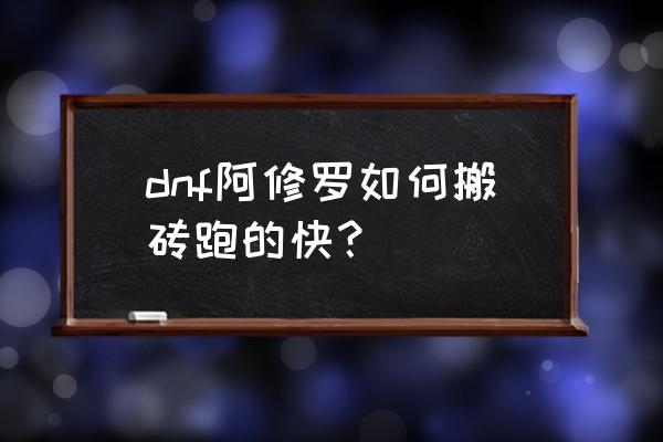 dnf阿修罗搬砖装备 dnf阿修罗如何搬砖跑的快？