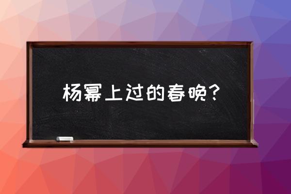 杨幂首登春晚 杨幂上过的春晚？