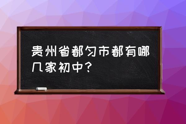 都匀二中是高中还是初中 贵州省都匀市都有哪几家初中？