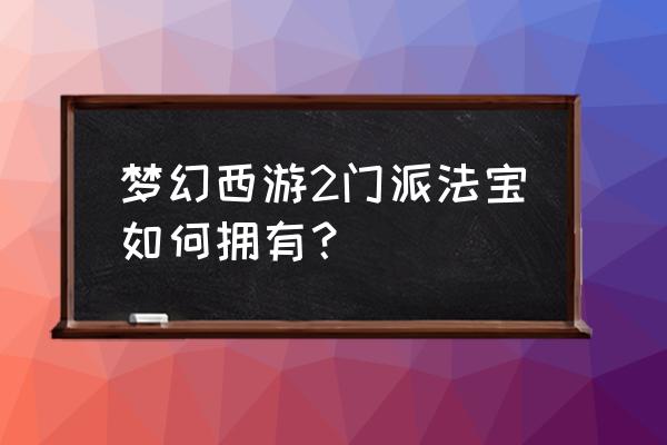 梦幻西游师门法宝任务 梦幻西游2门派法宝如何拥有？