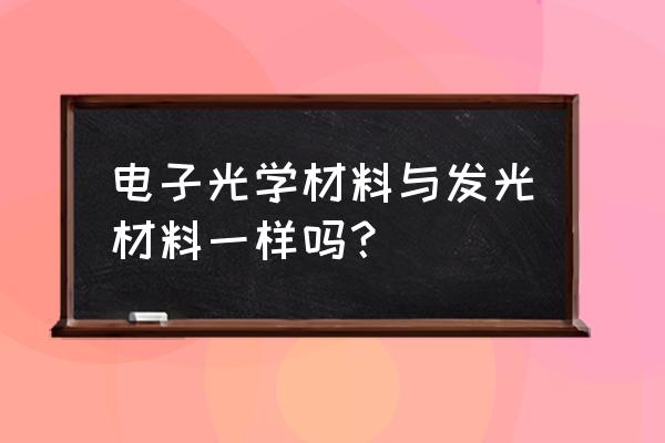 发光材料的定义 电子光学材料与发光材料一样吗？