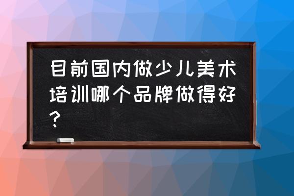 广州秦汉胡同怎么样 目前国内做少儿美术培训哪个品牌做得好？