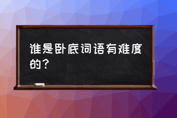 谁是卧底有创意的词语 谁是卧底词语有难度的？