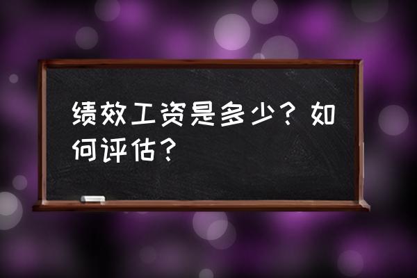 绩效工资的常见形式 绩效工资是多少？如何评估？