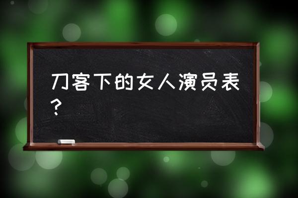 刀客家族的女人全部演员表 刀客下的女人演员表？