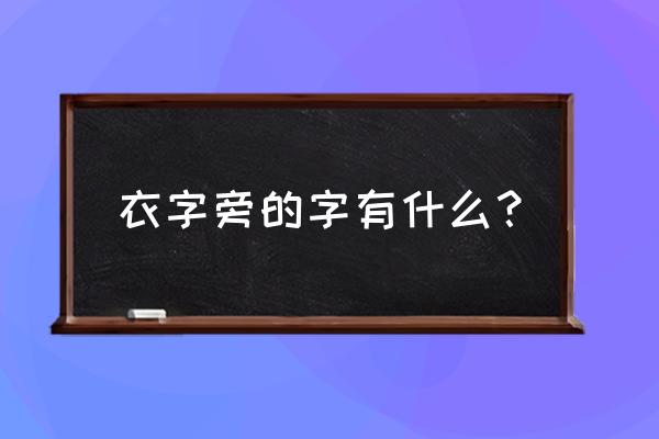 衣字旁的字有哪些字字 衣字旁的字有什么？