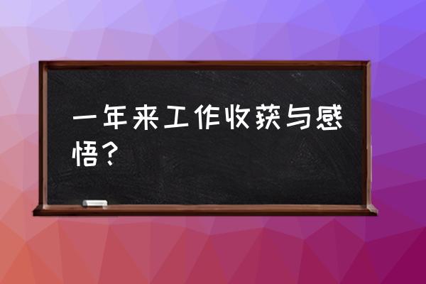 个人工作心得体会收获 一年来工作收获与感悟？