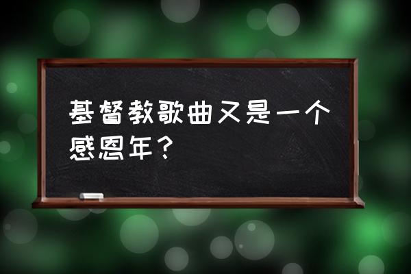 基督教新年诗歌大全 基督教歌曲又是一个感恩年？