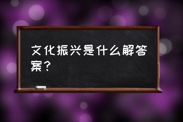 文化振兴包括什么 文化振兴是什么解答案？