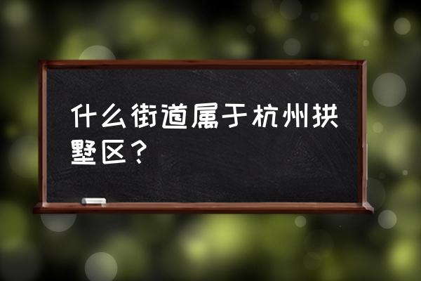 拱墅区规划单元划分示意 什么街道属于杭州拱墅区？