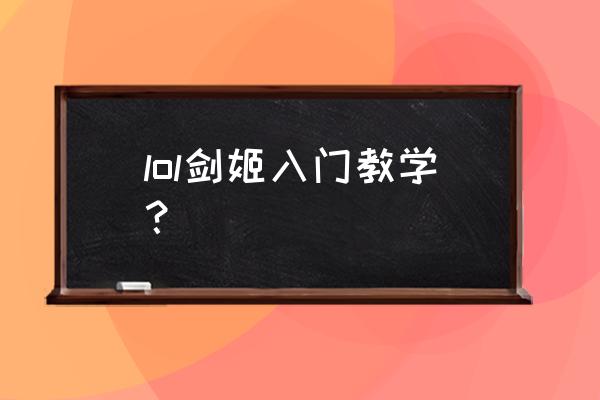 剑姬技能介绍 lol剑姬入门教学？