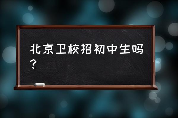 北京卫校招生条件 北京卫校招初中生吗？