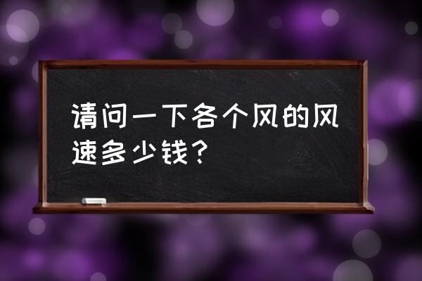 风速几个等级 请问一下各个风的风速多少钱？