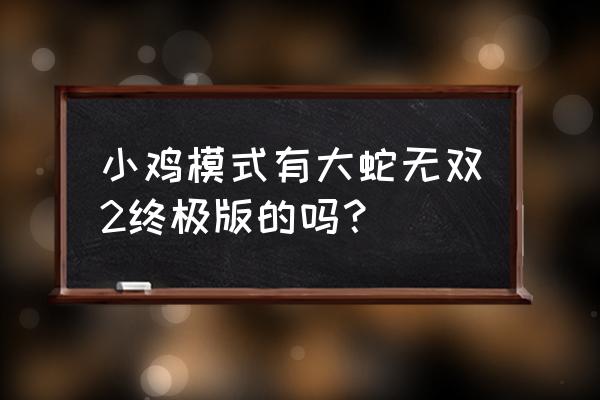 无双大蛇2终极版与特别版 小鸡模式有大蛇无双2终极版的吗？