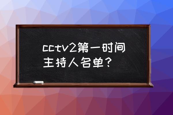 第一时间主持人名单 cctv2第一时间主持人名单？