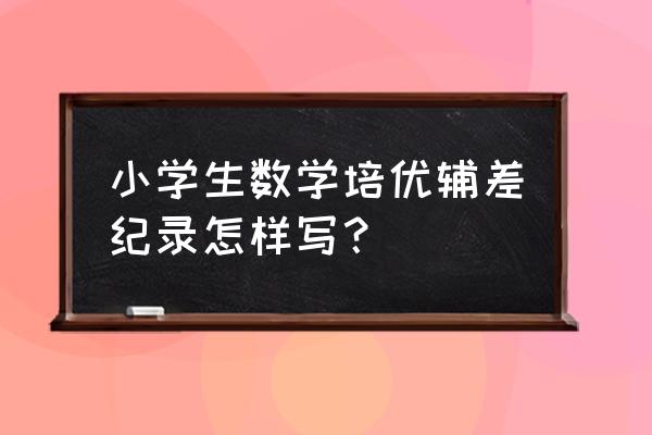 培优补差总结反思 小学生数学培优辅差纪录怎样写？