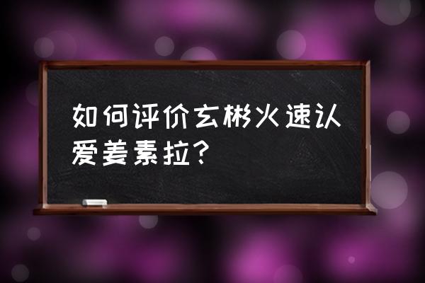 玄彬女友黄智贤 如何评价玄彬火速认爱姜素拉？