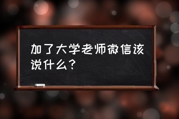 繁触学园上卷 加了大学老师微信该说什么？