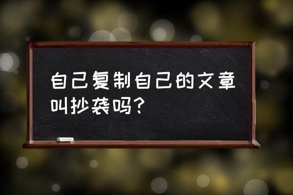 抄袭是什么意思 自己复制自己的文章叫抄袭吗？