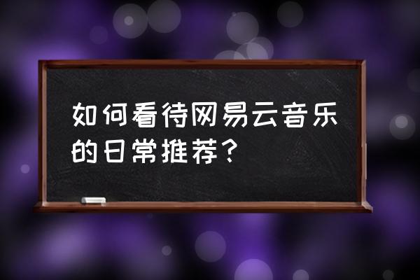 听每日推荐 如何看待网易云音乐的日常推荐？