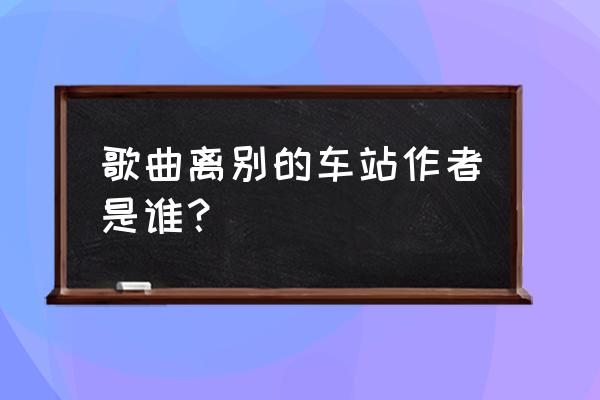 离别的车站赵薇演唱 歌曲离别的车站作者是谁？