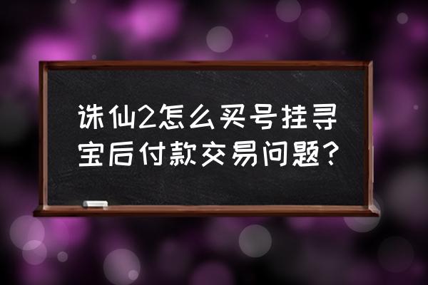 梦幻诛仙2寻宝交易 诛仙2怎么买号挂寻宝后付款交易问题？