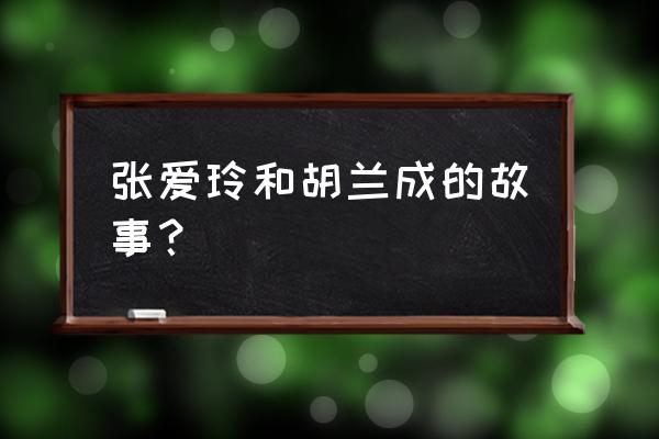 张爱玲胡兰成之间的事 张爱玲和胡兰成的故事？