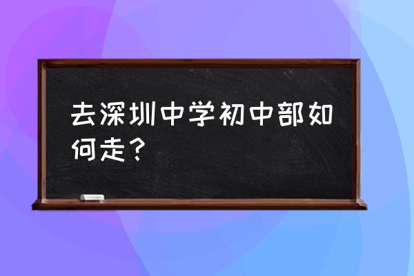 深圳中学地址查询 去深圳中学初中部如何走？