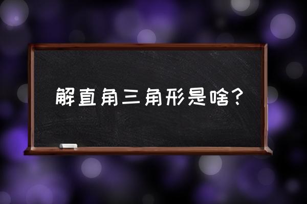 解直角三角形的基本类型 解直角三角形是啥？