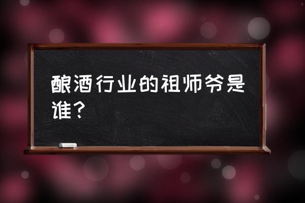 成为酿酒行业的祖师是谁 酿酒行业的祖师爷是谁？