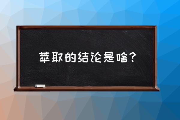 萃取实验的实验结论 萃取的结论是啥？