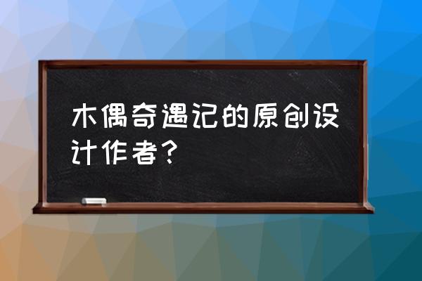 木偶奇遇记的作者是谁 木偶奇遇记的原创设计作者？