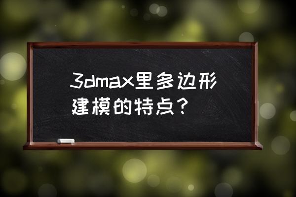 多边形建模的特点 3dmax里多边形建模的特点？