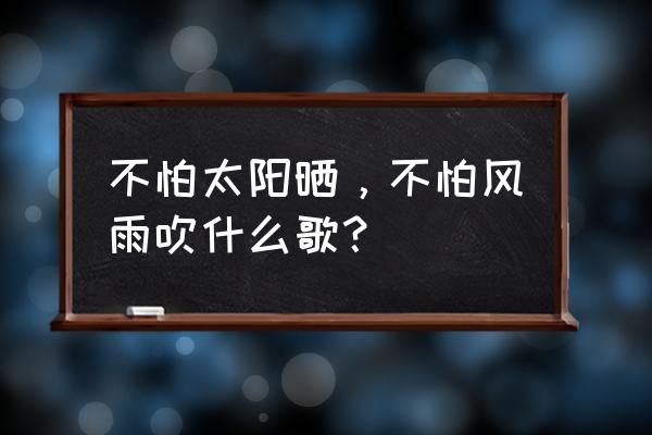 啷个哩个啷下一句 不怕太阳晒，不怕风雨吹什么歌？