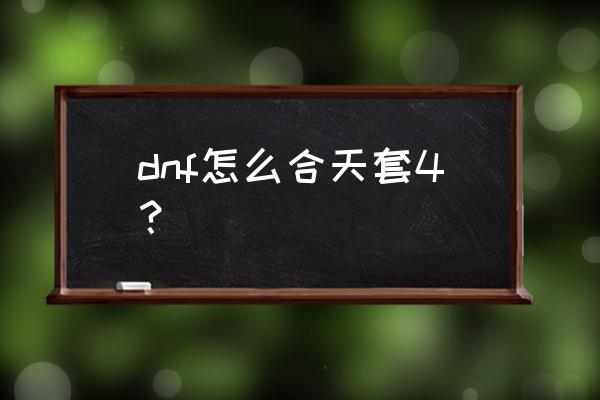 dnf天空套4怎么获得 dnf怎么合天套4？