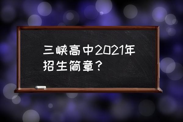 多少分才能进三峡高中 三峡高中2021年招生简章？