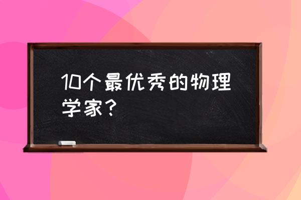 物理学家排名20人 10个最优秀的物理学家？