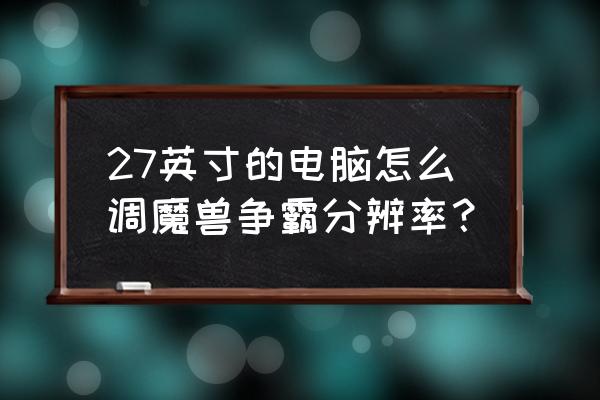 魔兽争霸分辨率怎么调 27英寸的电脑怎么调魔兽争霸分辨率？