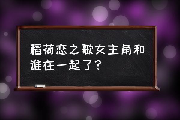 稻荷恋之歌人物角色介绍 稻荷恋之歌女主角和谁在一起了？