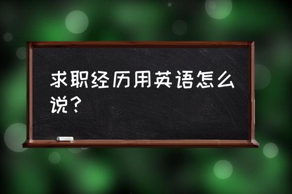 求职英语怎么写 求职经历用英语怎么说？