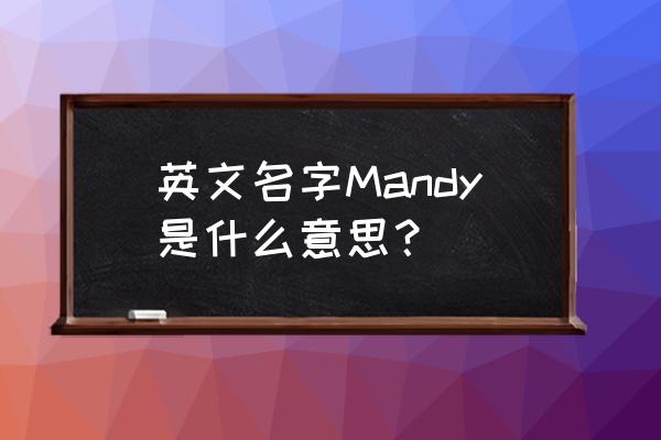 mandy英文名是什么意思 英文名字Mandy是什么意思？