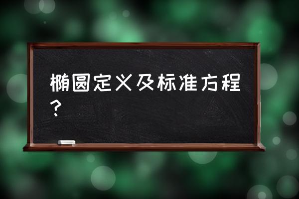 椭圆及其标准方程 椭圆定义及标准方程？