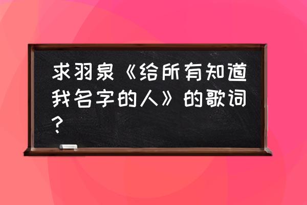 让我们再将双手舞动 求羽泉《给所有知道我名字的人》的歌词？