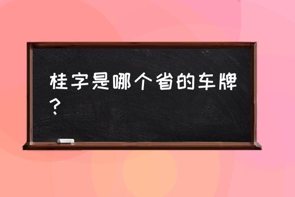 桂是哪个省份的车牌号 桂字是哪个省的车牌？