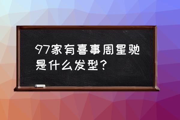 星爷《97家有喜事》 97家有喜事周星驰是什么发型？