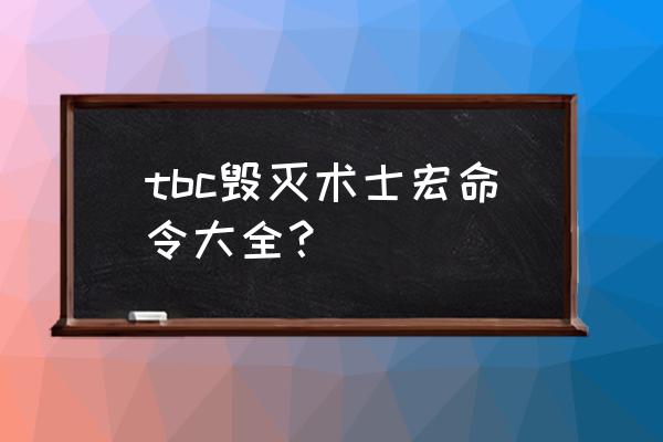 tbc焦点变龟术宏 tbc毁灭术士宏命令大全？