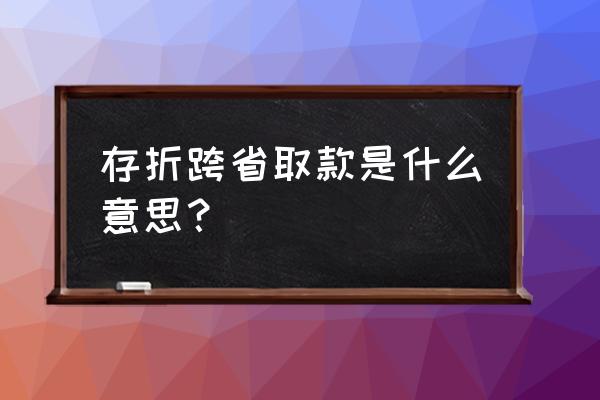 存折取钱可以异地取吗 存折跨省取款是什么意思？