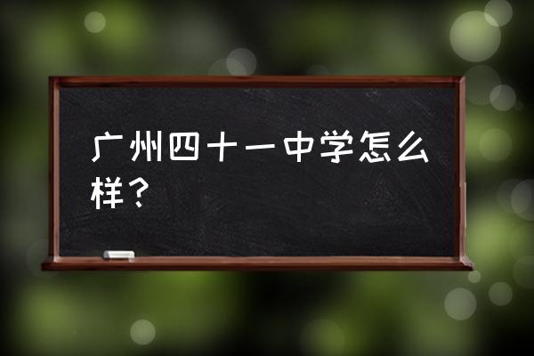 广州市第四十一中 广州四十一中学怎么样？