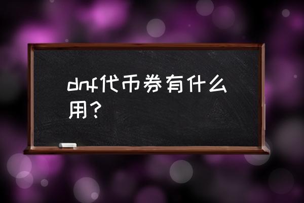 dnf代币券可以买什么 dnf代币券有什么用？