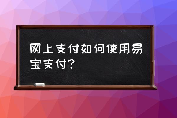 易宝支付怎么支付 网上支付如何使用易宝支付？